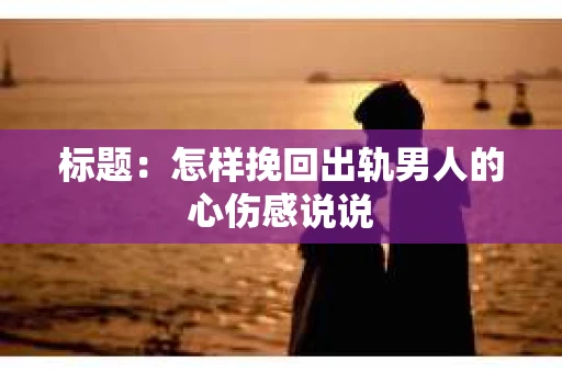 标题：怎样挽回出轨男人的心伤感说说