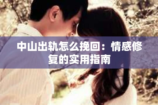 中山出轨怎么挽回：情感修复的实用指南