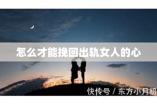 怎么才能挽回出轨女人的心