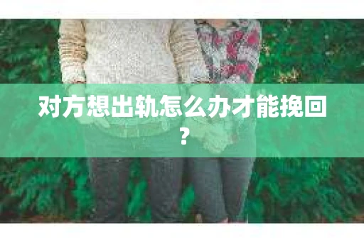对方想出轨怎么办才能挽回？