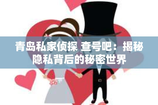 青岛私家侦探 查号吧：揭秘隐私背后的秘密世界