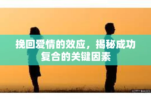 挽回爱情的效应，揭秘成功复合的关键因素