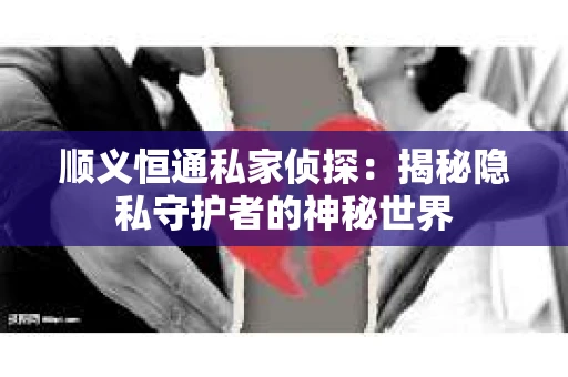 顺义恒通私家侦探：揭秘隐私守护者的神秘世界