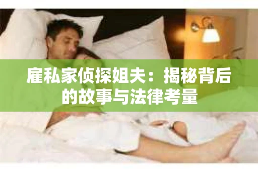 雇私家侦探姐夫：揭秘背后的故事与法律考量