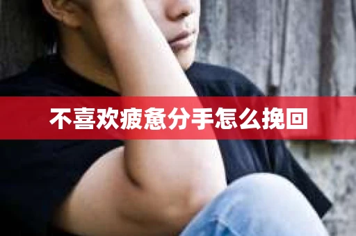 不喜欢疲惫分手怎么挽回 不喜欢疲惫分手怎么挽回
