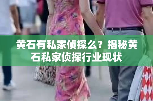 黄石有私家侦探么？揭秘黄石私家侦探行业现状