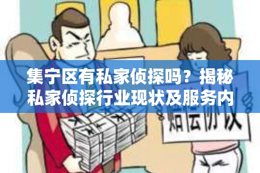 集宁区有私家侦探吗？揭秘私家侦探行业现状及服务内容
