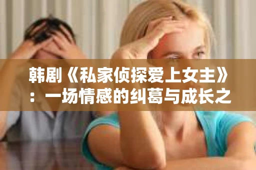 韩剧《私家侦探爱上女主》：一场情感的纠葛与成长之旅
