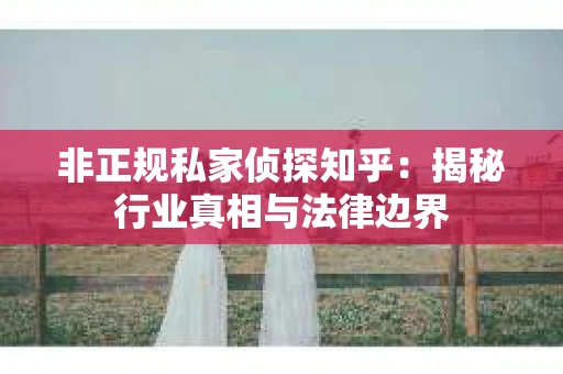 非正规私家侦探知乎：揭秘行业真相与法律边界