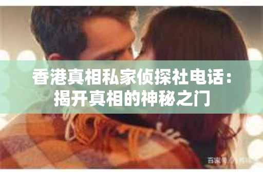 香港真相私家侦探社电话：揭开真相的神秘之门