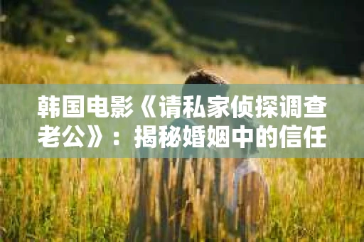 韩国电影《请私家侦探调查老公》：揭秘婚姻中的信任危机