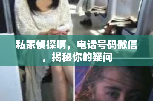 私家侦探啊，电话号码微信，揭秘你的疑问