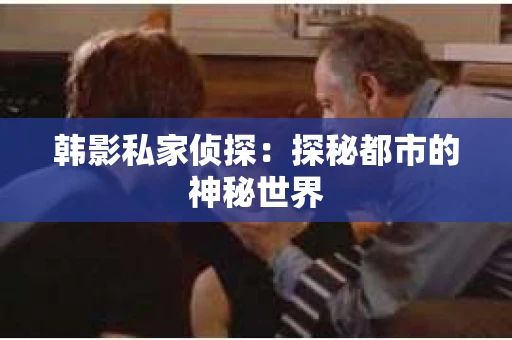 韩影私家侦探：探秘都市的神秘世界