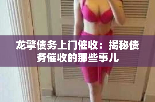 龙擎债务上门催收：揭秘债务催收的那些事儿