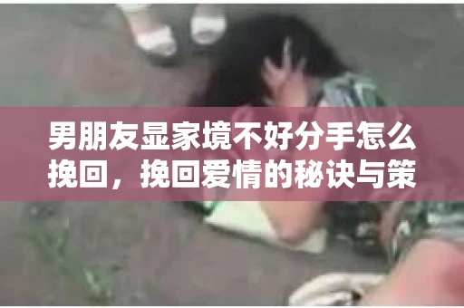 男朋友显家境不好分手怎么挽回，挽回爱情的秘诀与策略
