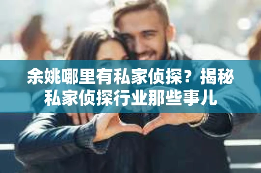 余姚哪里有私家侦探？揭秘私家侦探行业那些事儿