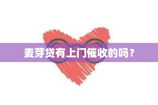 麦芽贷有上门催收的吗？