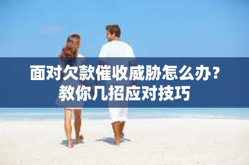 面对欠款催收威胁怎么办？教你几招应对技巧