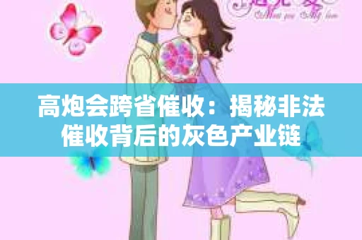 高炮会跨省催收：揭秘非法催收背后的灰色产业链