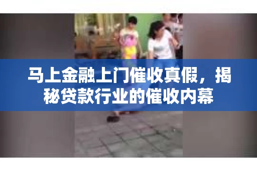 马上金融上门催收真假，揭秘贷款行业的催收内幕