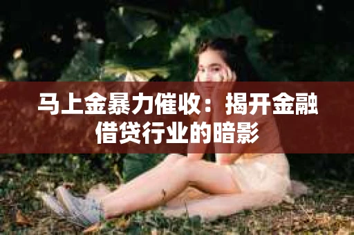 马上金暴力催收：揭开金融借贷行业的暗影