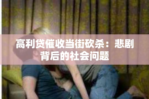 高利贷催收当街砍杀：悲剧背后的社会问题