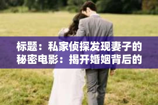 标题：私家侦探发现妻子的秘密电影：揭开婚姻背后的真相