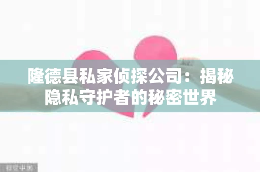 隆德县私家侦探公司：揭秘隐私守护者的秘密世界