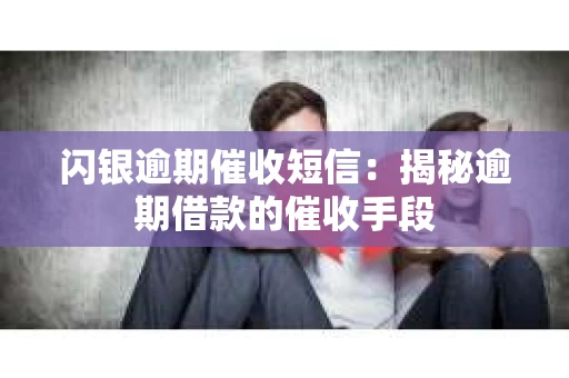 闪银逾期催收短信：揭秘逾期借款的催收手段