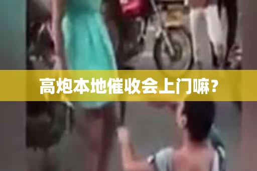 高炮本地催收会上门嘛？