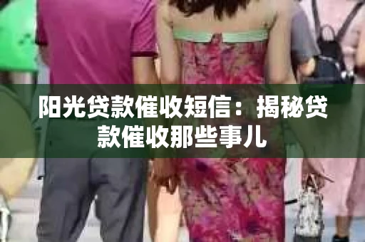 阳光贷款催收短信：揭秘贷款催收那些事儿