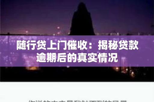 随行贷上门催收：揭秘贷款逾期后的真实情况