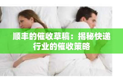 顺丰的催收草稿：揭秘快递行业的催收策略