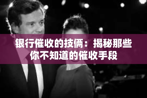 银行催收的技俩：揭秘那些你不知道的催收手段