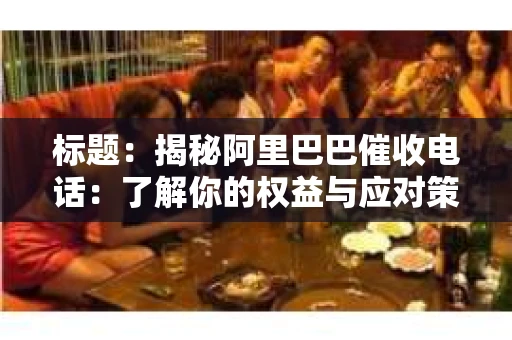 标题：揭秘阿里巴巴催收电话：了解你的权益与应对策略