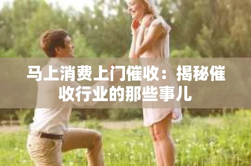 马上消费上门催收：揭秘催收行业的那些事儿