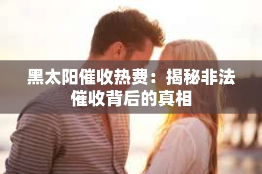 黑太阳催收热费：揭秘非法催收背后的真相