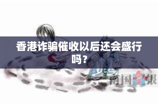 香港诈骗催收以后还会盛行吗？