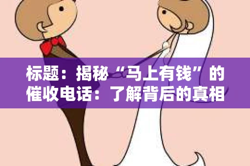标题：揭秘“马上有钱”的催收电话：了解背后的真相与应对策略