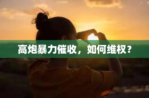 高炮暴力催收，如何维权？