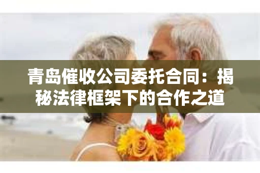 青岛催收公司委托合同：揭秘法律框架下的合作之道
