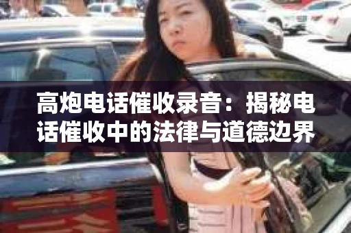 高炮电话催收录音：揭秘电话催收中的法律与道德边界