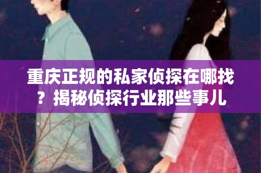 重庆正规的私家侦探在哪找？揭秘侦探行业那些事儿