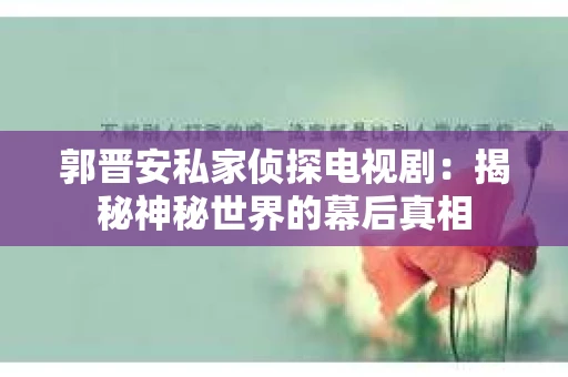 郭晋安私家侦探电视剧：揭秘神秘世界的幕后真相