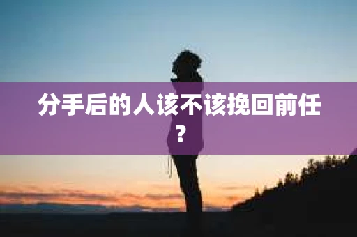 分手后的人该不该挽回前任？