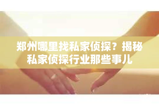 郑州哪里找私家侦探？揭秘私家侦探行业那些事儿