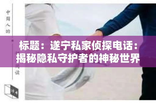 标题：遂宁私家侦探电话：揭秘隐私守护者的神秘世界