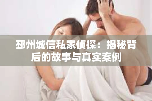 邳州城信私家侦探：揭秘背后的故事与真实案例