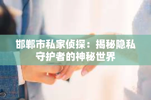 邯郸市私家侦探：揭秘隐私守护者的神秘世界
