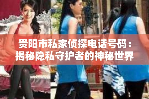 贵阳市私家侦探电话号码：揭秘隐私守护者的神秘世界